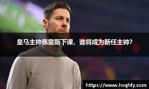 皇马主帅佩雷斯下课,谁将成为新任主帅?
