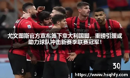 尤文图斯官方宣布签下意大利国脚，重磅引援或助力球队冲击新赛季联赛冠军！