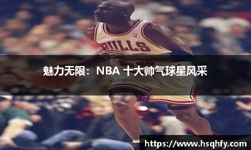 魅力无限：NBA 十大帅气球星风采