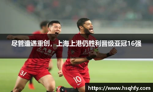 尽管遭遇重创，上海上港仍胜利晋级亚冠16强