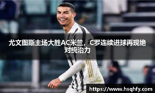 尤文图斯主场大胜AC米兰，C罗连续进球再现绝对统治力