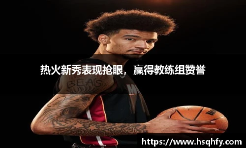 热火新秀表现抢眼，赢得教练组赞誉