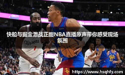 快船与掘金激战正酣NBA直播原声带你感受现场氛围