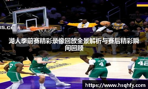 湖人季前赛精彩录像回放全景解析与赛后精彩瞬间回顾