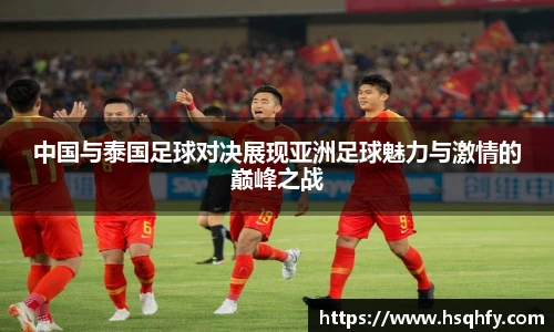 中国与泰国足球对决展现亚洲足球魅力与激情的巅峰之战