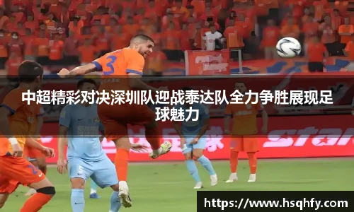 中超精彩对决深圳队迎战泰达队全力争胜展现足球魅力