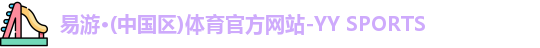 易游·(中国区)体育官方网站-YY SPORTS